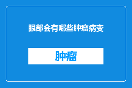眼部会有哪些肿瘤病变(眼部肿瘤病变有哪些？)
