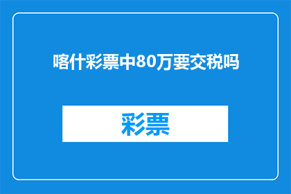喀什彩票中80万要交税吗(喀什彩票中80万是否需要缴纳税款？)