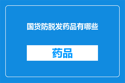 国货防脱发药品有哪些(有哪些国货防脱发药品值得推荐？)