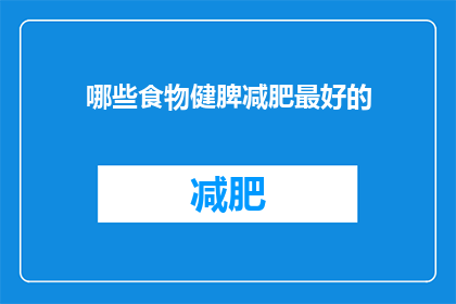 哪些食物健脾减肥最好的(哪些食物是健脾减肥的最佳选择？)