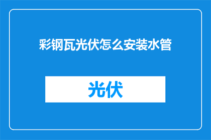 彩钢瓦光伏怎么安装水管(如何正确安装彩钢瓦光伏系统以连接水管？)
