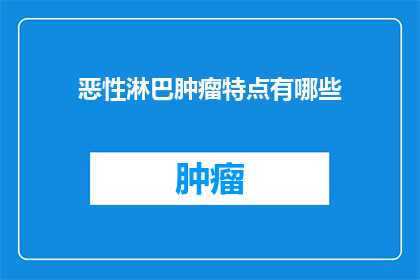 恶性淋巴肿瘤特点有哪些(恶性淋巴肿瘤的特点是什么？)
