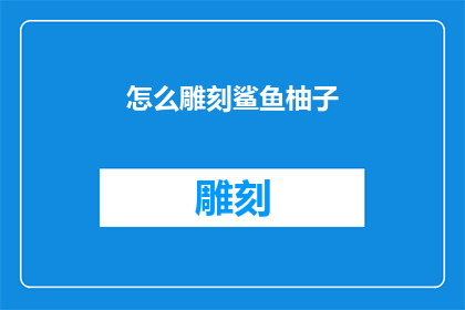 怎么雕刻鲨鱼柚子(如何雕刻出栩栩如生的鲨鱼柚子？)