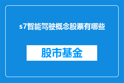 s7智能驾驶概念股票有哪些(哪些股票与s7智能驾驶概念相关联？)