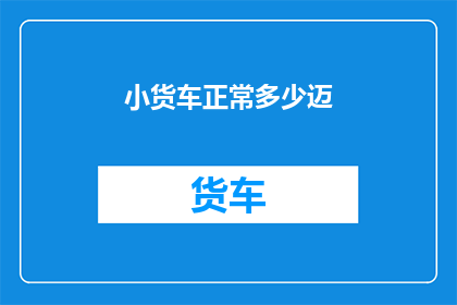 小货车正常多少迈(小货车正常行驶的速度是多少迈？)