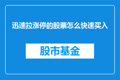 迅速拉涨停的股票怎么快速买入(如何迅速实现股票涨停，从而快速买入？)