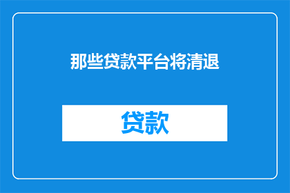 那些贷款平台将清退(贷款平台将如何进行清退？)