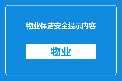 物业保洁安全提示内容(物业保洁安全提示内容：您是否了解如何确保居住环境的安全与卫生？)