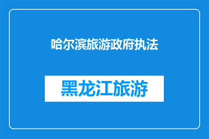 哈尔滨旅游政府执法(哈尔滨旅游政府执法：是否在保护游客权益？)