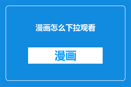漫画怎么下拉观看(如何通过下拉式浏览体验漫画内容？)