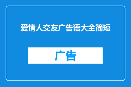 爱情人交友广告语大全简短(爱情人交友广告语大全简短：如何吸引潜在伴侣？)
