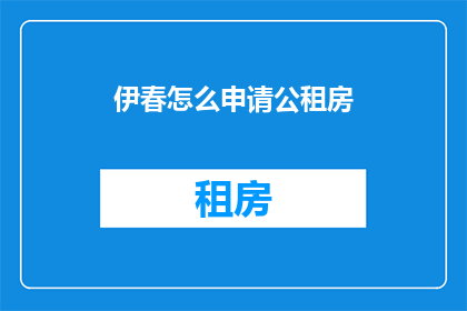 伊春怎么申请公租房(如何申请伊春市的公租房？)