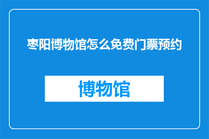 枣阳博物馆怎么免费门票预约(如何免费预约枣阳博物馆的门票？)