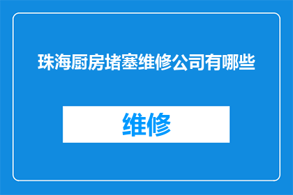 珠海厨房堵塞维修公司有哪些(珠海地区有哪些专业的厨房堵塞维修公司？)