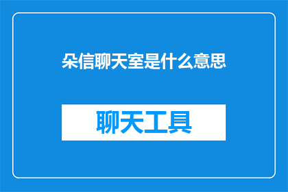 朵信聊天室是什么意思(朵信聊天室是什么？探索现代社交互动的神秘空间)