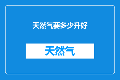 天然气要多少升好(您需要多少升天然气以保持家庭能源供应？)