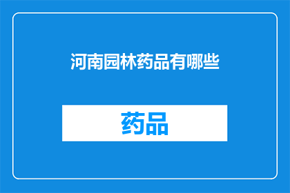 河南园林药品有哪些(河南园林药品种类大全：探索当地特色与疗效兼备的植物制品)