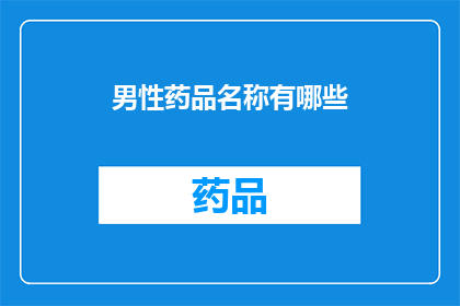 男性药品名称有哪些(男性健康关注：探索和了解男性药品名称的多样性)