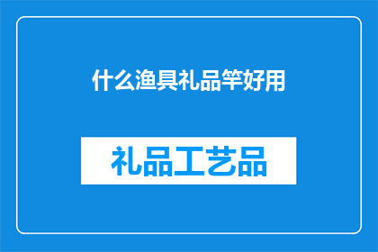 什么渔具礼品竿好用(什么渔具礼品竿好用？)