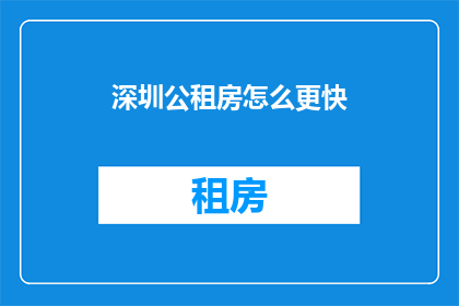 深圳公租房怎么更快(如何加速深圳公租房申请流程？)