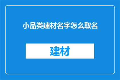小品类建材名字怎么取名(如何为小品类建材起一个吸引人的名字？)