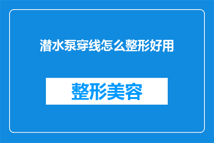 潜水泵穿线怎么整形好用(如何整形潜水泵穿线以确保其高效使用？)