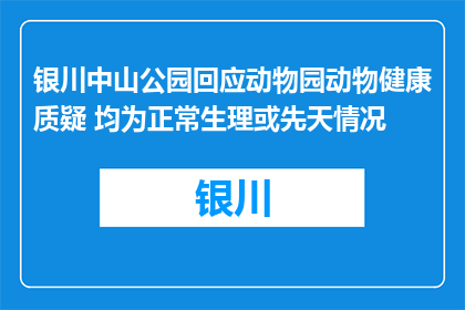银川中山公园回应动物园动物健康质疑 均为正常生理或先天情况