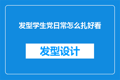 发型学生党日常怎么扎好看(学生党如何打造日常发型，既实用又美观？)