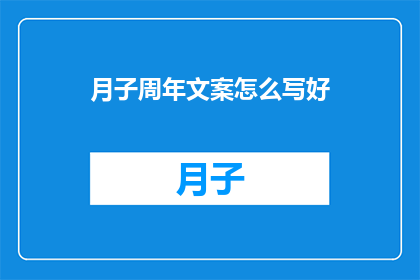 月子周年文案怎么写好(如何撰写月子周年的感人文案？)
