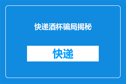 快递酒杯骗局揭秘(快递酒杯骗局：揭秘背后的真相与防范策略)