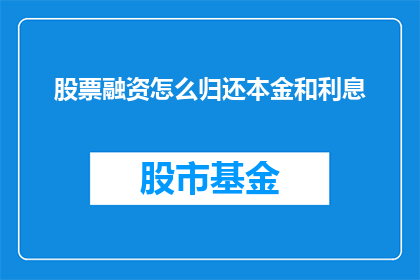 股票融资怎么归还本金和利息(如何有效归还股票融资的本金和利息？)