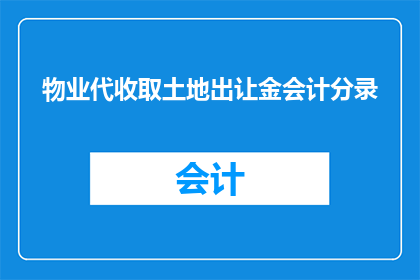 物业代收取土地出让金会计分录(物业代收土地出让金的会计处理方式是什么？)