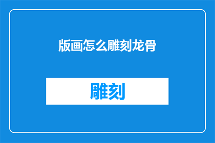 版画怎么雕刻龙骨(如何雕刻出精细的版画龙骨？)