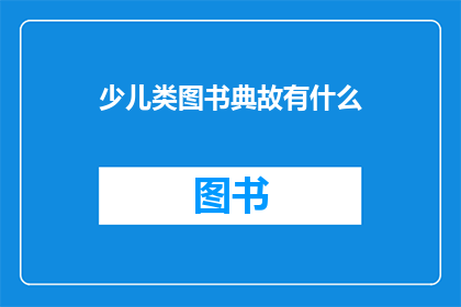少儿类图书典故有什么(少儿类图书中蕴含的典故有哪些？)