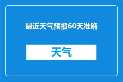 最近天气预报60天准确(近期60天天气预报的准确性如何？)
