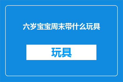 六岁宝宝周末带什么玩具(六岁宝宝周末带什么玩具？)