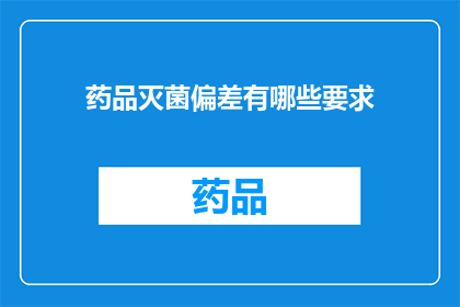 药品灭菌偏差有哪些要求(药品灭菌过程中的偏差有哪些具体要求？)