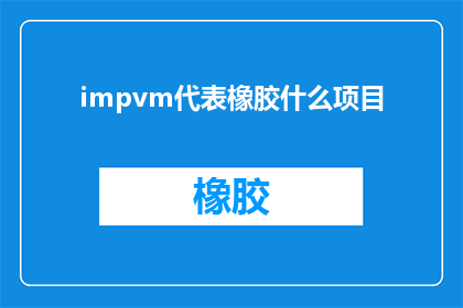 impvm代表橡胶什么项目(impvm是什么项目？探索橡胶行业的新动向)