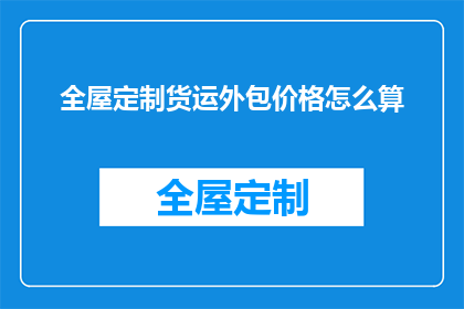 全屋定制货运外包价格怎么算(全屋定制货运外包价格如何计算？)