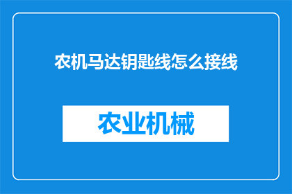 农机马达钥匙线怎么接线(农机马达钥匙线接线步骤解析：如何正确连接农机马达的钥匙线？)
