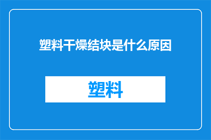塑料干燥结块是什么原因(塑料干燥结块的原因是什么？)