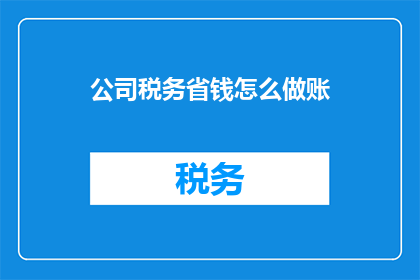 公司税务省钱怎么做账(如何有效管理公司税务，以实现账目节省？)