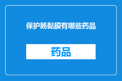 保护肠黏膜有哪些药品(如何有效保护肠黏膜？探索药品的多样性与重要性)