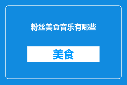 粉丝美食音乐有哪些(粉丝美食音乐爱好者，你最钟爱的美食和音乐类型有哪些？)