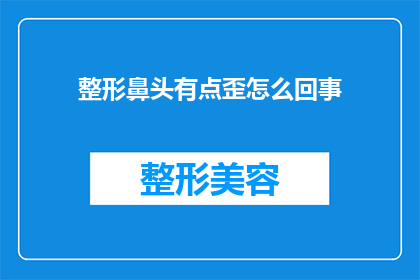 整形鼻头有点歪怎么回事(整形手术后鼻头歪斜的原因是什么？)