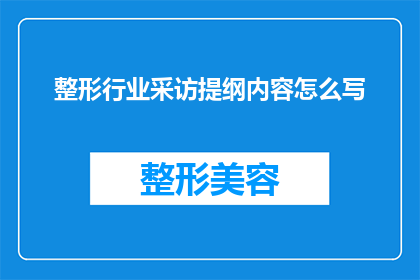 整形行业采访提纲内容怎么写(如何撰写一个引人入胜的整形行业采访提纲？)