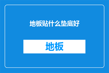 地板贴什么垫底好(地板铺设时，应选用何种垫底材料以获得最佳效果？)