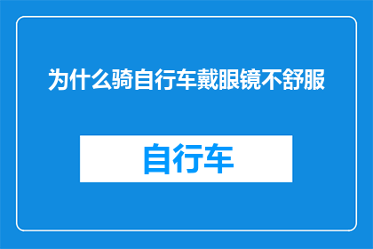 为什么骑自行车戴眼镜不舒服(为什么骑自行车时戴眼镜会感觉不适？)