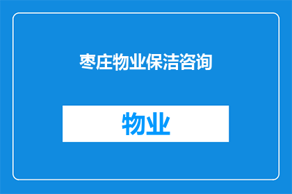 枣庄物业保洁咨询(枣庄物业保洁服务咨询：您是否了解如何选择合适的物业保洁服务？)