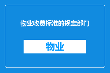 物业收费标准的规定部门(物业收费标准的制定与监管：谁负责？)
